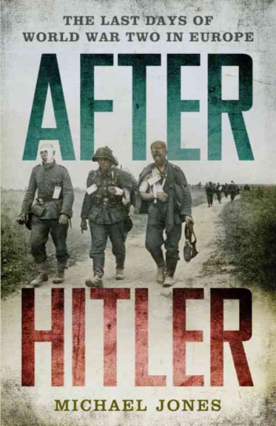 After Hitler : the last days of the Second World War in Europe / Michael Jones.