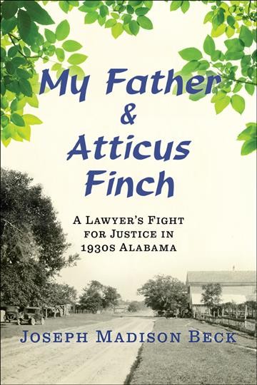 My father and Atticus Finch : a lawyer's fight for justice in 1930s Alabama / Joseph Madison Beck.