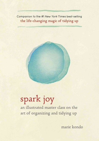 Spark joy [electronic resource] : an illustrated master class on the art of organizing and tidying up / Marie Kondo ; translated from the Japanese by Cathy Hirano.