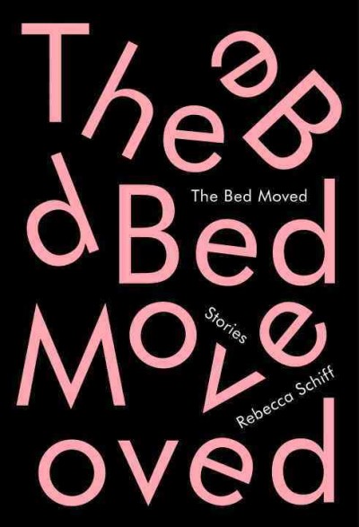 The bed moved : stories / Rebecca Schiff.