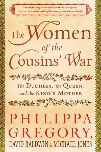 The women of the cousins' war : the duchess, the queen, and the king's mother / Philippa Gregory, David Baldwin, Michael Jones.