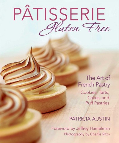 Pâtisserie gluten free : the art of French pastry: cookies, tarts, cakes and puff pastries / Patricia Austin ; foreword by Jeffrey Hamelman ; photography by Charlie Ritzo.