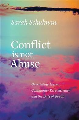 Conflict is not abuse : overstating harm, community responsibility, and the duty of repair / Sarah Schulman.