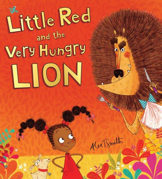 Little Red and the very hungry lion / Alex T. Smith