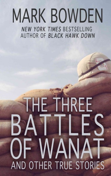 The three battles of Wanat : and other true stories /  by Mark Bowden.