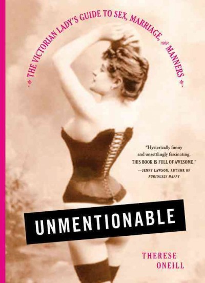 Unmentionable : the Victorian lady's guide to sex, marriage, and manners / Therese Oneill.