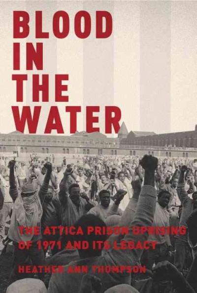 Blood in the water : the Attica prison uprising of 1971 and its legacy / Heather Ann Thompson.