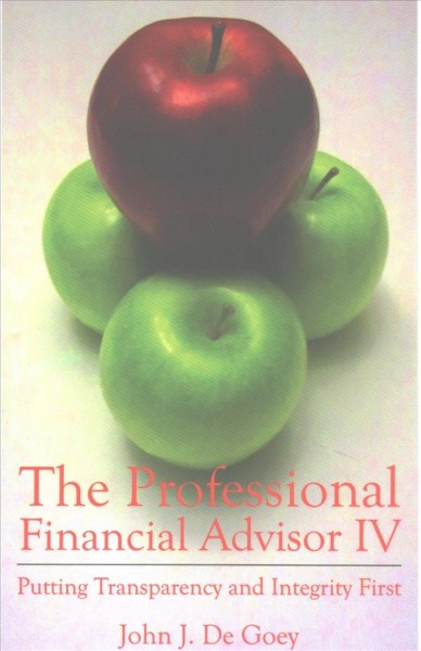 The professional financial advisor IV : putting transparency and integrity first/ John J. De Goey.