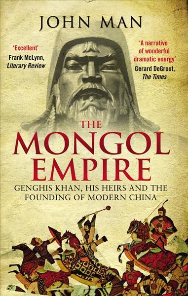 The Mongol Empire : Genghis Khan, his heirs and the founding of modern China / John Man.