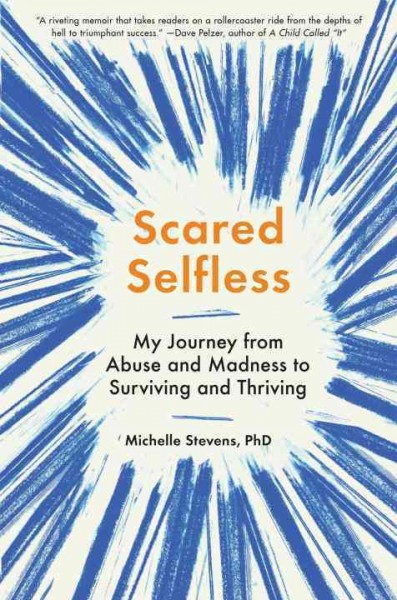 Scared selfless : my journey from abuse and madness to surviving and thriving / Michelle Stevens, Ph.D.