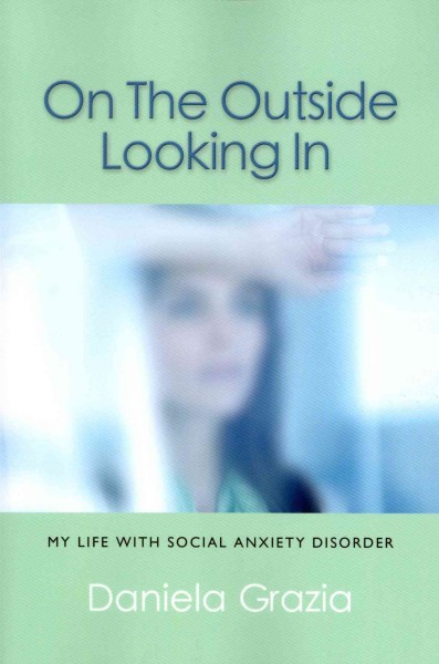 On the outside looking in : my life with social anxiety disorder / Daniela Grazia.