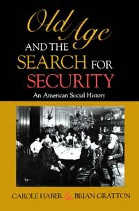 Old age and the search for security : an American social history / Carole Haber and Brian Gratton.