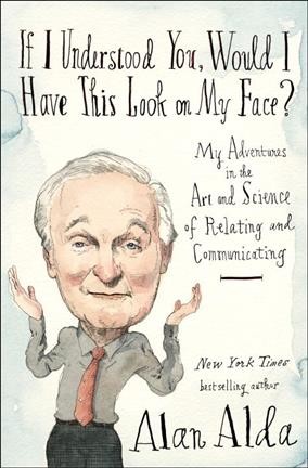 If I understood you, would I have this look on my face? : my adventures in the art and science of relating and communicating / Alan Alda.
