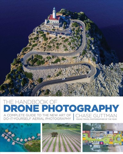 The handbook of drone photography : a complete guide to the new art of do-it-yourself aerial photography / Chase Guttman.