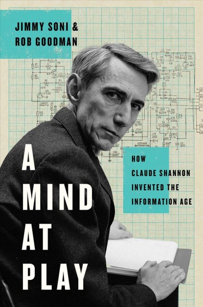 A mind at play : how Claude Shannon invented the information age / Jimmy Soni and Rob Goodman.