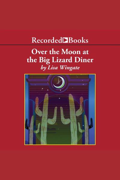 Over the moon at the Big Lizard Diner [electronic resource] / Lisa Wingate.