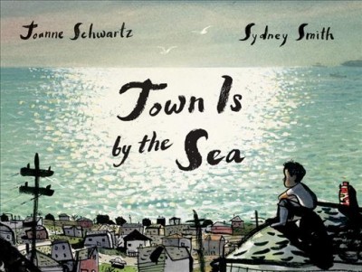 Town is by the sea / Joanne Schwartz ; pictures by Sydney Smith.