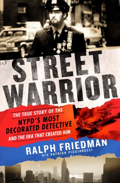 Street warrior : the true story of the NYPD's most decorated detective and the era that created him / Ralph Friedman ; with Patrick Picciarelli.