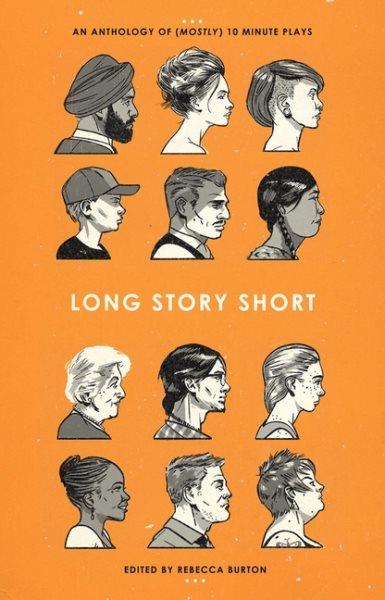 Long story short : an anthology of (mostly) 10-minute plays / edited by Rebecca Burton.