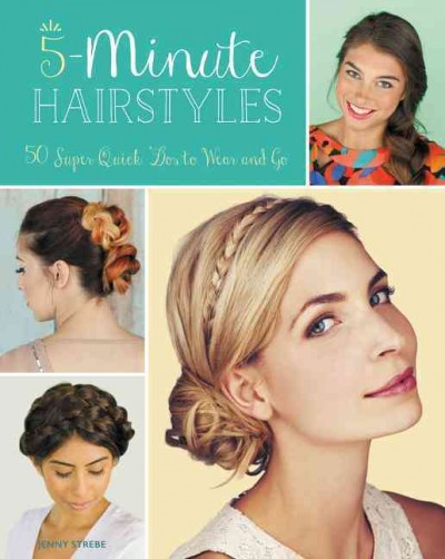 5-minute hairstyles : 50 super-quick 'dos to wear and go / Jenny Strebe.