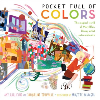 Pocket full of colors : the magical world of Mary Blair, Disney artist extraordinaire / Amy Guglielmo and Jacqueline Tourville ; illustrated by Brigette Barrager.