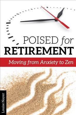Poised for retirement : moving from anxiety to Zen / Louise Nayer.