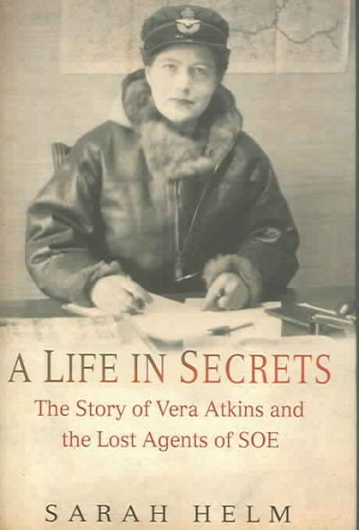 A life in secrets : the story of Vera Atkins and the lost agents of SOE / Sarah Helm.