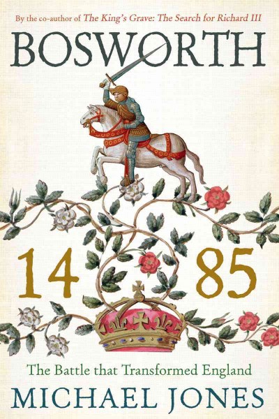 Bosworth, 1485 : the battle that transformed England / Michael Jones.