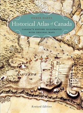 Historical atlas of Canada : Canada's history illustrated with original maps / Derek Hayes.