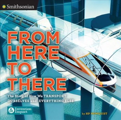 From here to there : the story of how we transport ourselves and everything else / by HP Newquist.