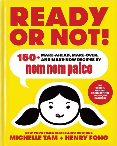 Ready or not! : 150+ make-ahead, make-over, and make-now recipes by nom nom paleo / Michelle Tam + Henry Fong.