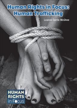 Human rights in focus : human trafficking / by Leanne Currie-McGhee.