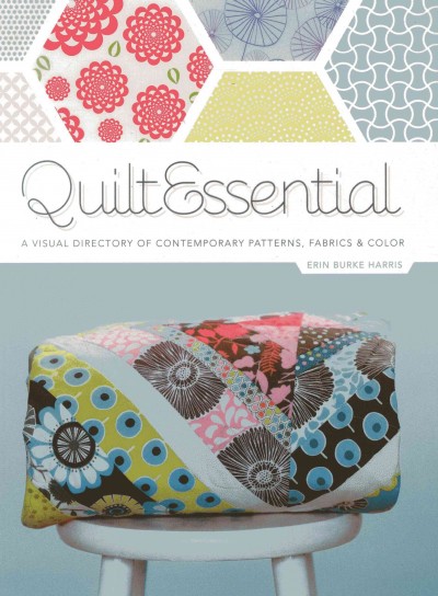 QuiltEssential : a visual directory of contemporary patterns, fabrics & color / Erin Harris.