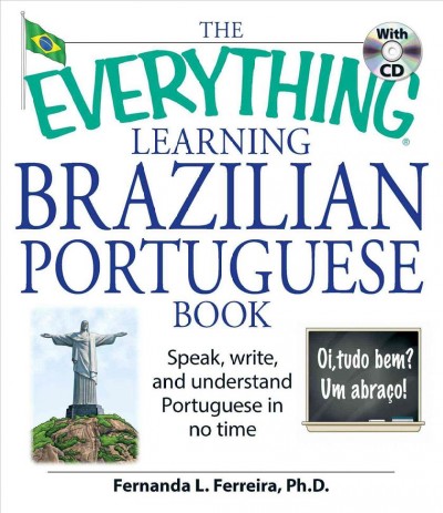 The everything learning Brazilian Portuguese book : speak, write and understand Portuguese in no time / Fernanda L. Ferreira.