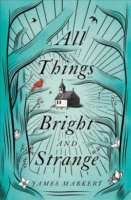 All things bright and strange / James Markert.