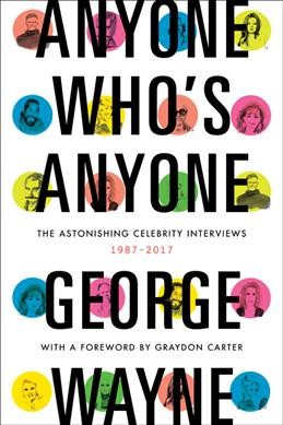 Anyone who's anyone : the astonishing celebrity interviews, 1987-2017 / George Wayne.
