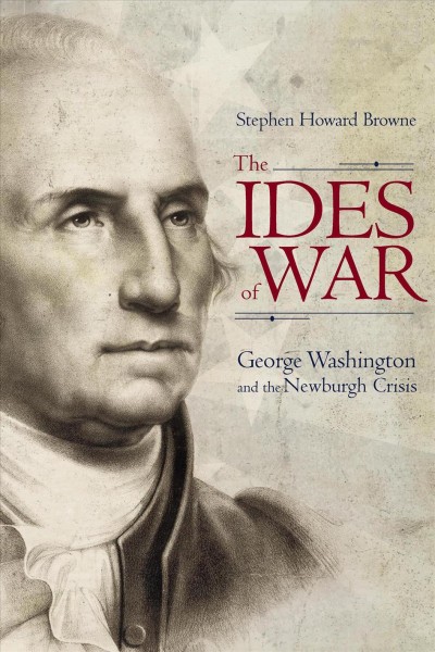 The ides of war : George Washington and the Newburgh crisis / Stephen Howard Browne.