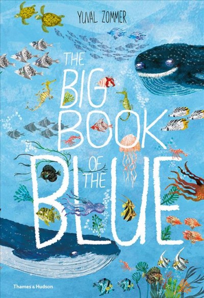 The big book of the blue / words and pictures, Yuval Zommer, sea life expert, Barbara Taylor.