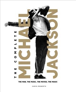 The complete Michael Jackson : the man, the music ,the moves, the magic / Chris Roberts.