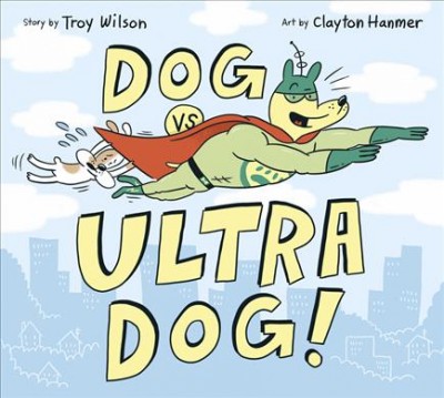 Dog vs. ultra dog! / story by Troy Wilson ; art by Clayton Hanmer.