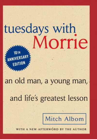 Tuesdays with Morrie : An old man, a young man and life's greatest lesson.