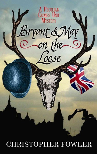 Bryant & May on the loose : A Peculiar Crimes Unit Mystery.