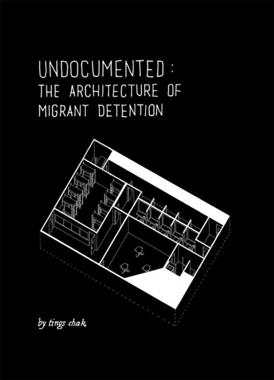 Undocumented : the architecture of migrant detention / by Tings Chak.