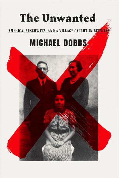 The unwanted : America, Auschwitz, and a village caught in between / by Michael Dobbs.