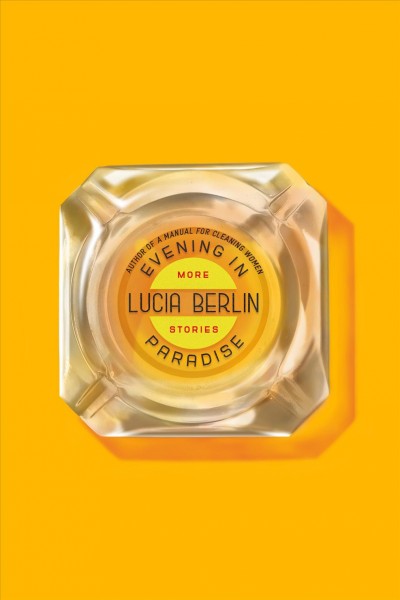 Evening in paradise : more stories / Lucia Berlin ; foreword by Mark Berlin.