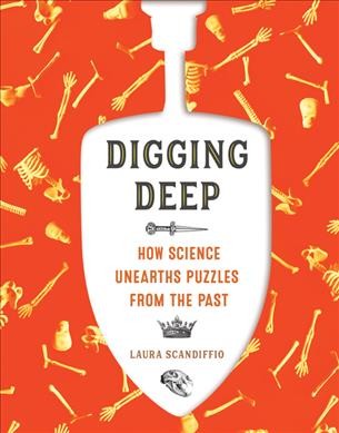 Digging deep : how science unearths puzzles from the past / Laura Scandiffio.