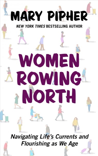 Women rowing north : navigating life's currents and flourishing as we age / Mary Pipher.