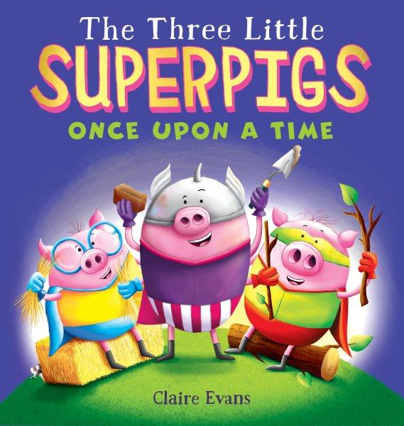 The three little superpigs : once upon a time / written and illustrated by Claire Evans.