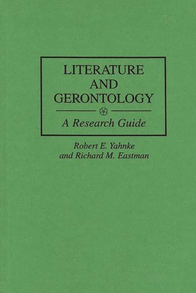 Literature and gerontology : a research guide / Robert E. Yahnke and Richard M. Eastman. --