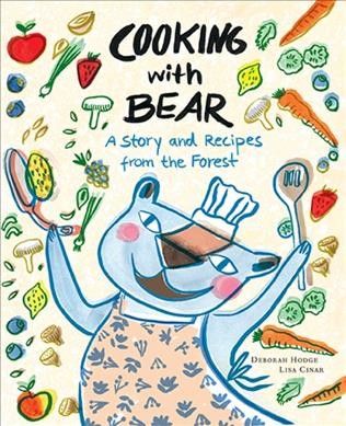 Cooking with Bear : a story and recipes from the forest / Deborah Hodge ; pictures by Lisa Cinar.